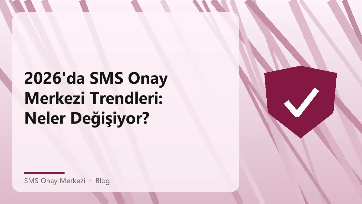 SMS Onay Merkezi ile ilgili 2026 trendleri ve değişim