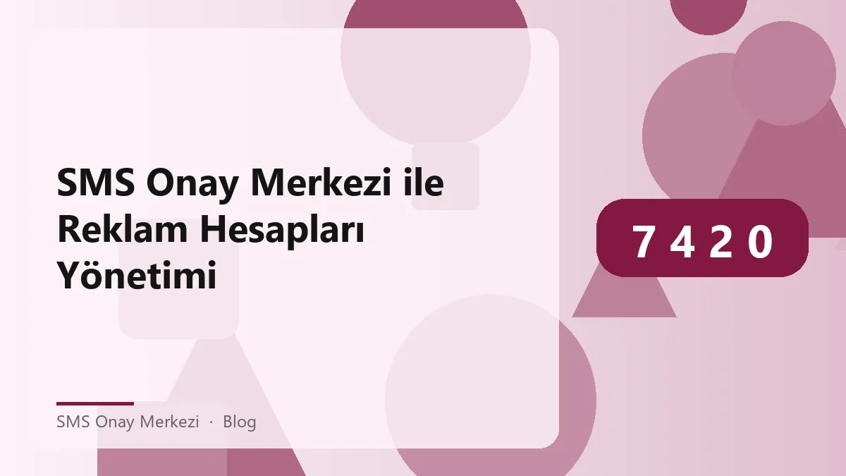 SMS Onay Merkezi ile güvenli reklam hesap yönetimi