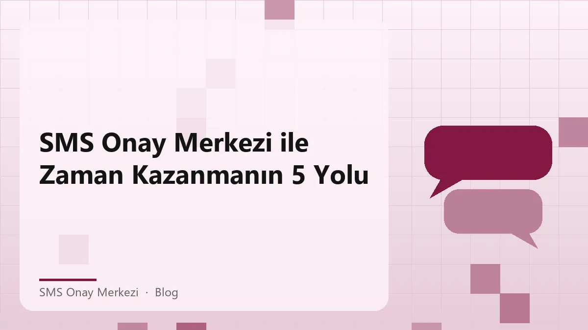 SMS Onay Merkezi ile zaman kazandıran yöntemler ve pratik ipuçları