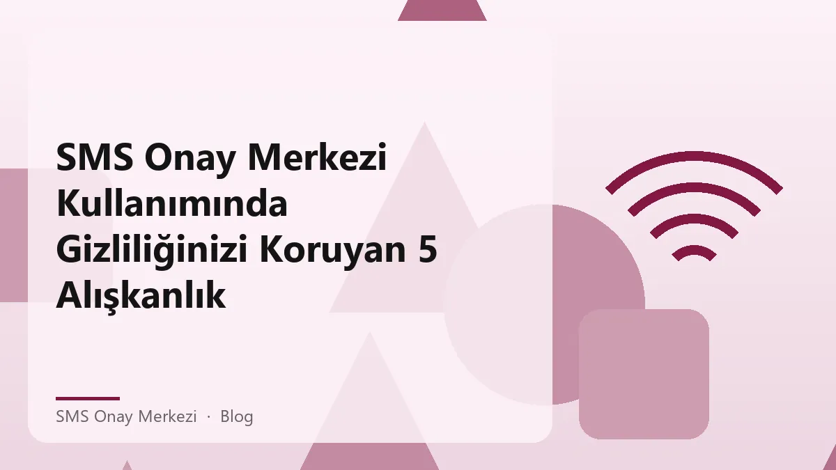 Gizliliğinizi koruyan SMS Onay Merkezi kullanma alışkanlıkları
