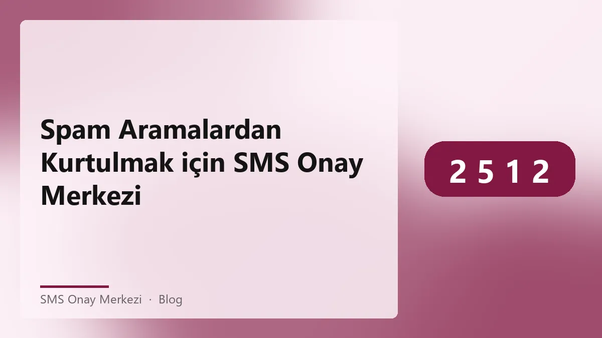 Spam aramalardan kurtulmak için SMS Onay Merkezi kullanımı